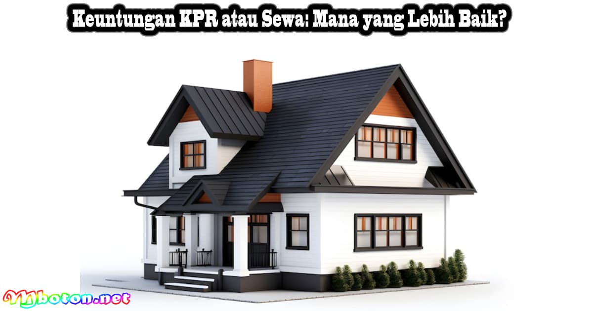 Keuntungan KPR atau Sewa: Mana yang Lebih Baik? 5 Keuntungan KPR atau Sewa: Mana yang Lebih Baik?