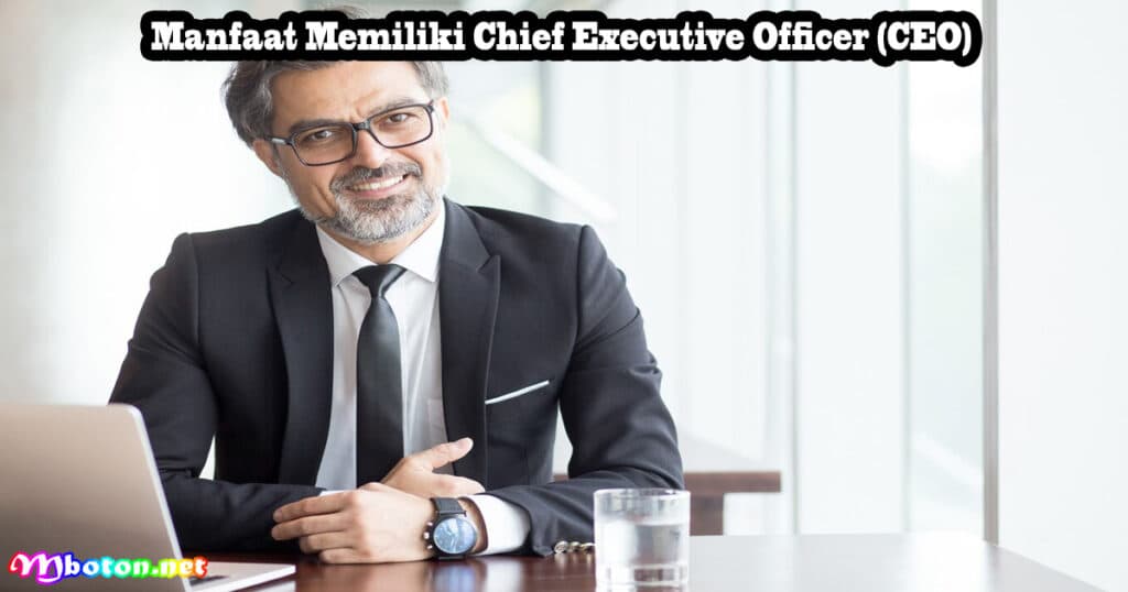 Chief Executive Officer: Apa Itu, Tugas, Manfaatnya 3 Manfaat Memiliki Chief Executive Officer (CEO)