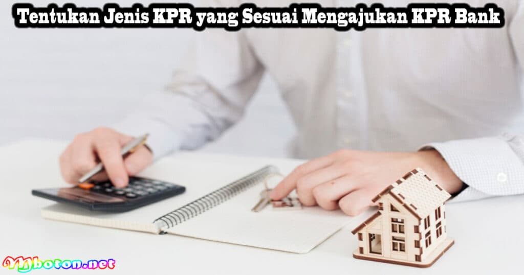 10 Cara Bagaimana mengajukan KPR Bank? Tanpa Ribet Mudah 2 Tentukan Jenis KPR yang Sesuai Mengajukan KPR Bank