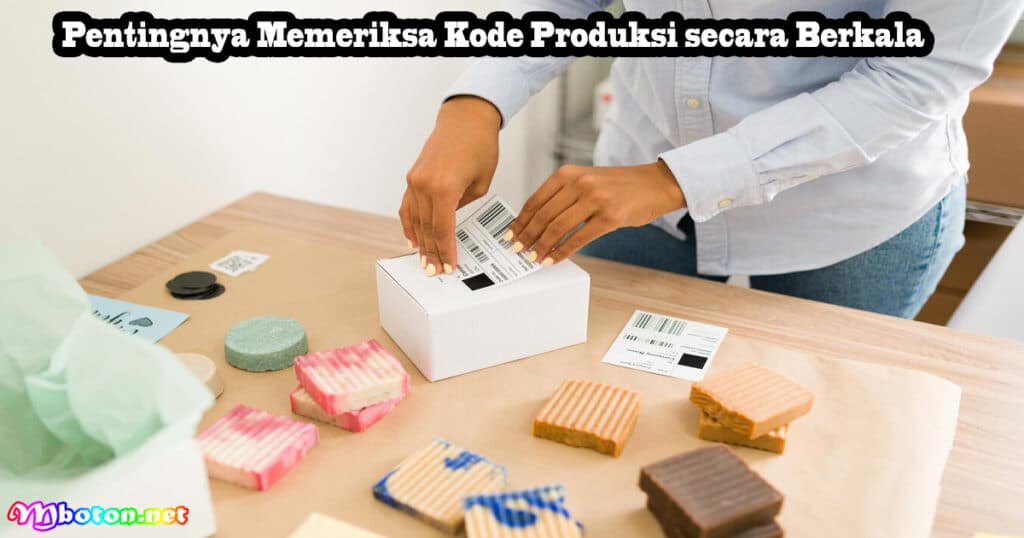 Penting Cara Cek Kode Produksi Di Kemasan Produk 2 Pentingnya Memeriksa Kode Produksi secara Berkala