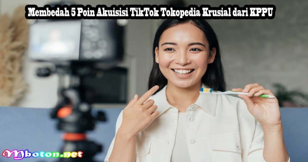 Akuisisi TikTok Tokopedia: 5 Syarat KPPU Cegah Monopoli 2 Membedah 5 Poin Akuisisi TikTok Tokopedia Krusial dari KPPU