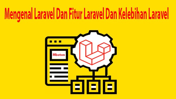 Mengenal Laravel Dan Fitur Laravel Dan Kelebihan Laravel 