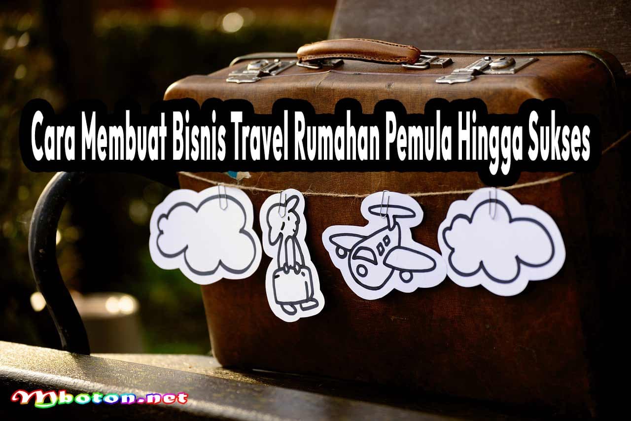 Cara Membuat Bisnis Travel Rumahan Pemula Hingga Sukses 9 Cara Membuat Bisnis Travel Rumahan Pemula Hingga Sukses