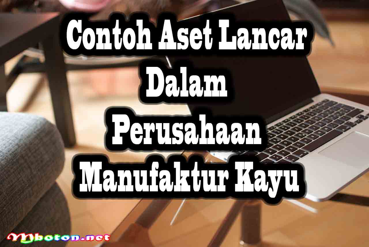 Aset Lancar dan Peran Pentingnya dalam Keuangan Perusahaan 3 Contoh Aset Lancar dalam Perusahaan Manufaktur Kayu