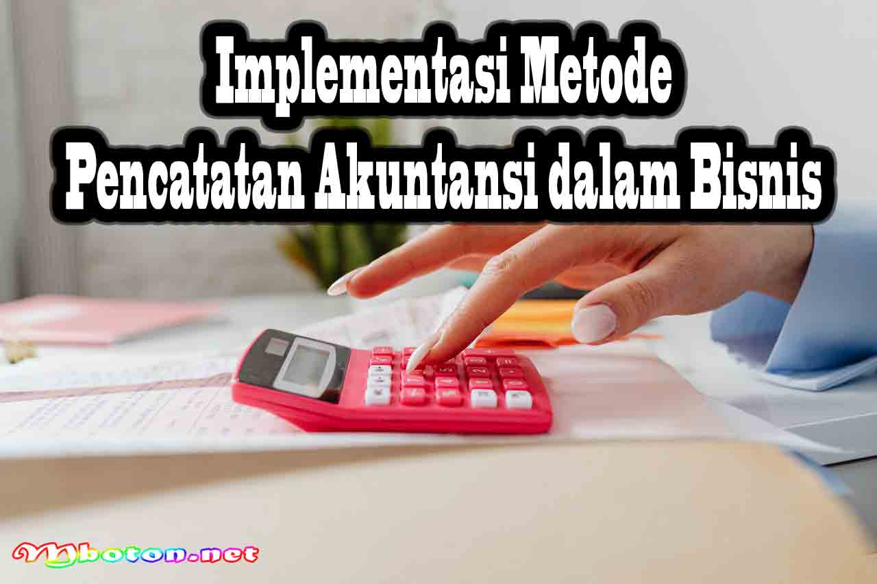 Mengenal Pencatatan Akuntansi & Cara Kerjanya Dalam Bisnis 3 Implementasi Metode Pencatatan Akuntansi dalam Bisnis