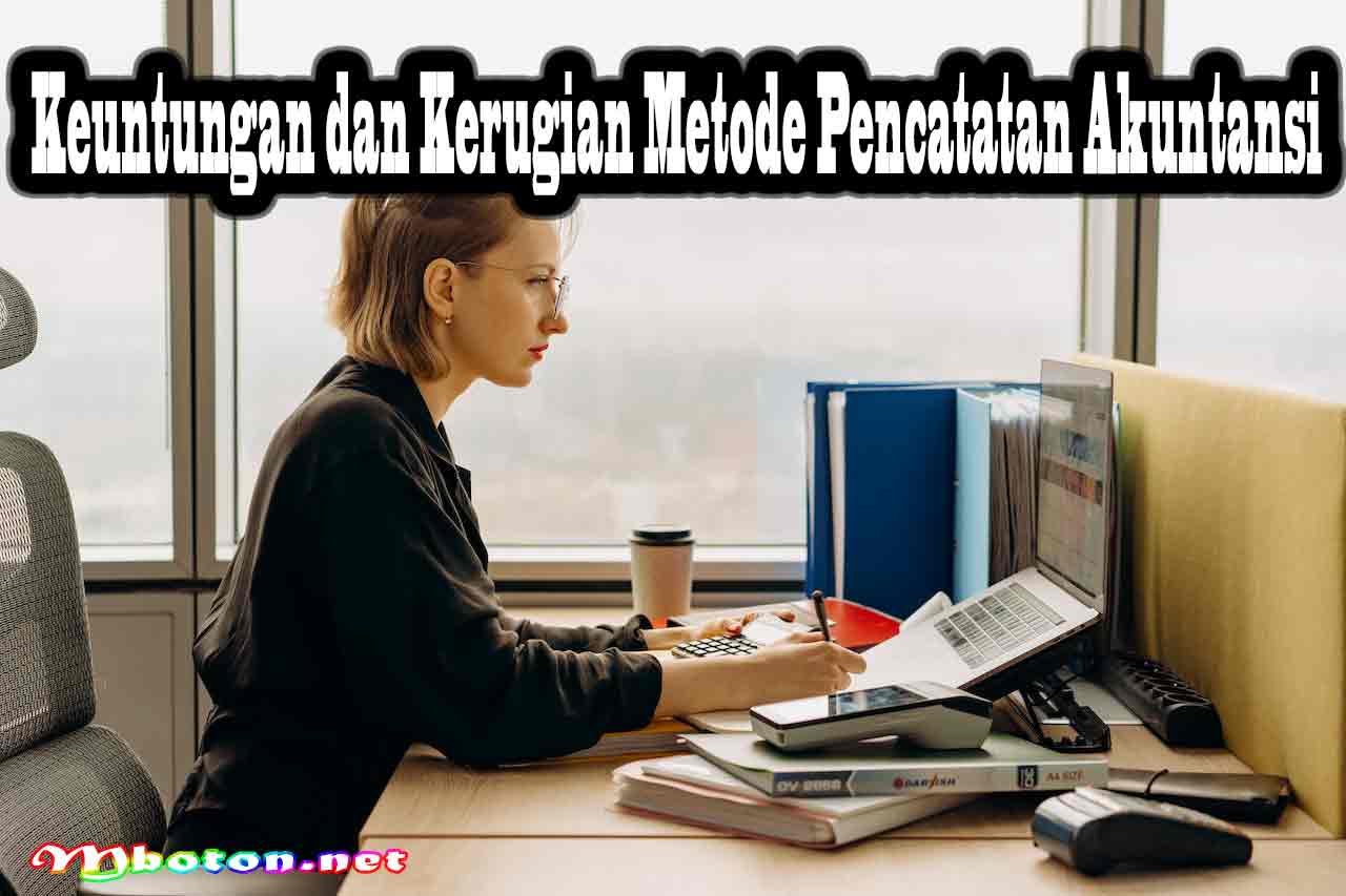 Mengenal Pencatatan Akuntansi & Cara Kerjanya Dalam Bisnis 2 Keuntungan dan Kerugian Metode Pencatatan Akuntansi