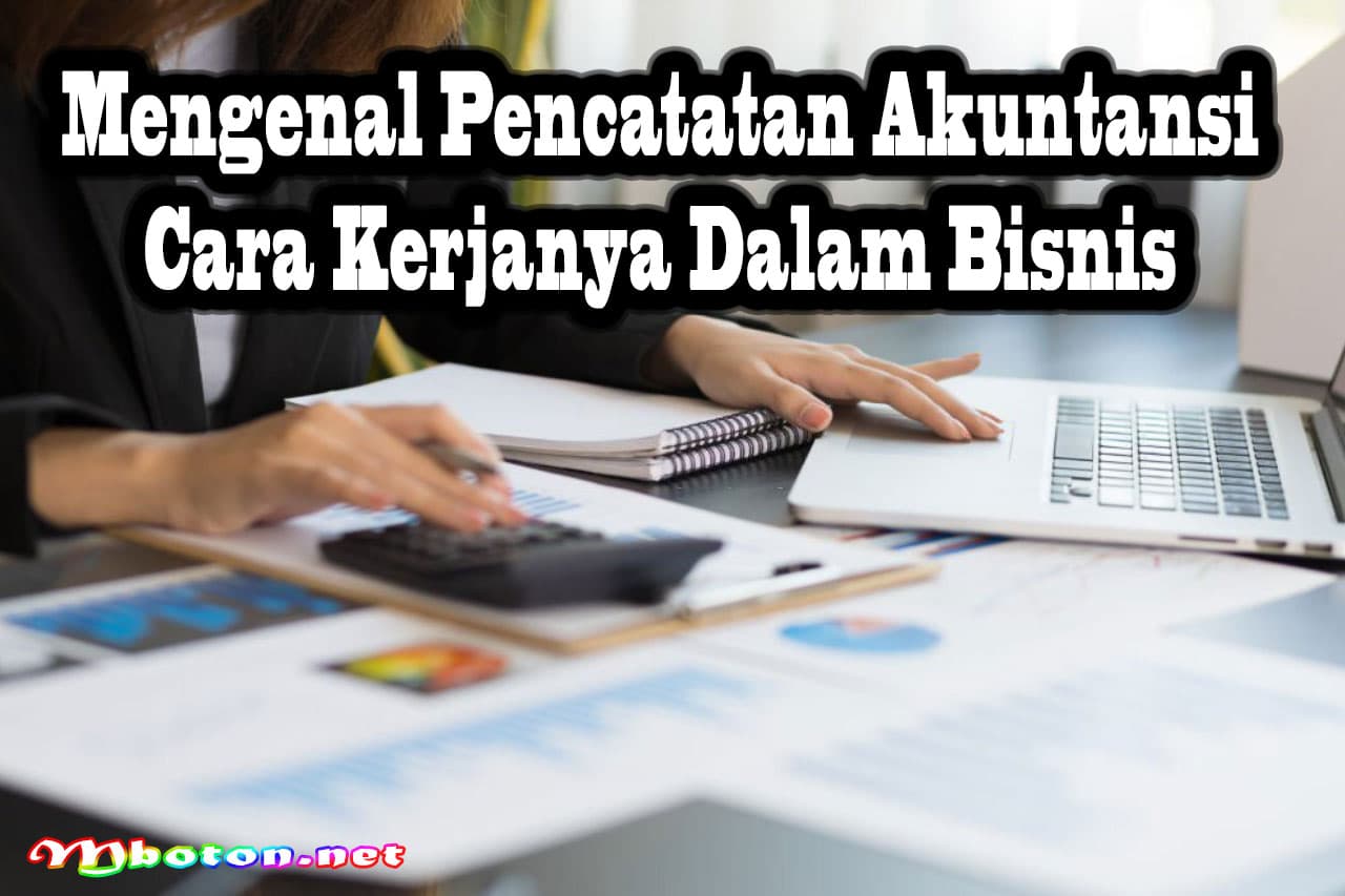 Mengenal Pencatatan Akuntansi & Cara Kerjanya Dalam Bisnis 7 Mengenal Pencatatan Akuntansi & Cara Kerjanya Dalam Bisnis