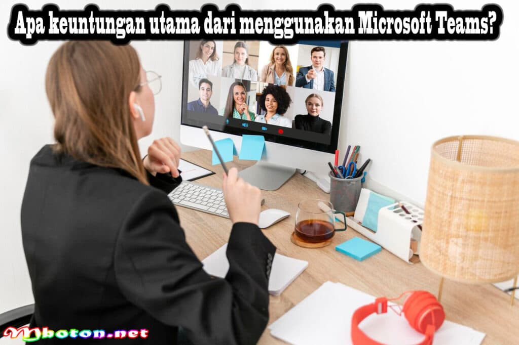 Pelatihan Microsoft Teams Terbaik Untuk Memaksimalkan Usage 3 Apa keuntungan utama dari menggunakan Microsoft Teams