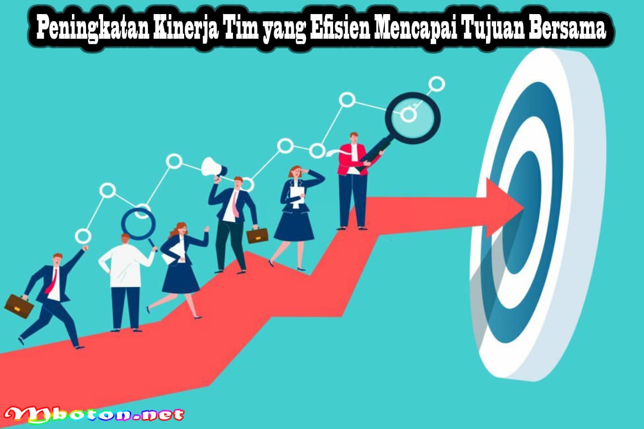Peningkatan Kinerja Tim yang Efisien Mencapai Tujuan Bersama 5 Peningkatan Kinerja Tim yang Efisien Mencapai Tujuan Bersama