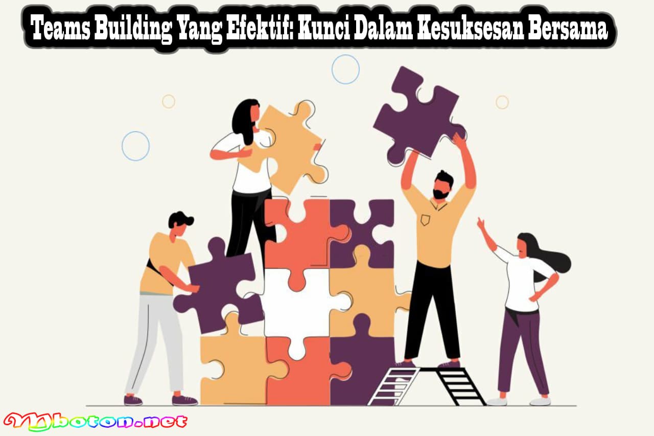 Teams Building Yang Efektif: Kunci Dalam Kesuksesan Bersama