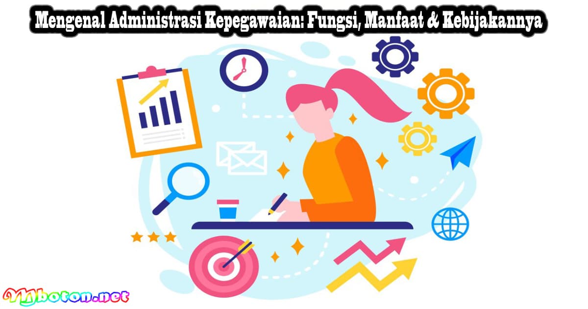 Mengenal Administrasi Kepegawaian: Fungsi, Manfaat & Kebijakannya 4 Mengenal Administrasi Kepegawaian: Fungsi, Manfaat & Kebijakannya