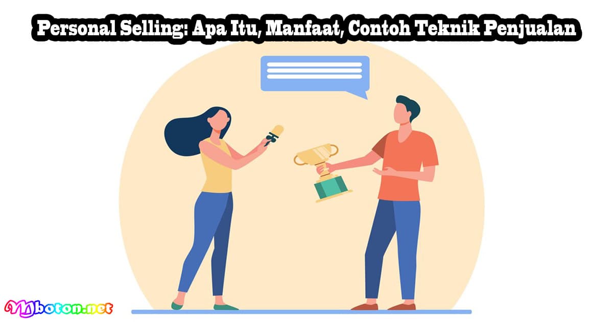 Personal Selling: Apa Itu, Manfaat, Contoh Teknik Penjualan
