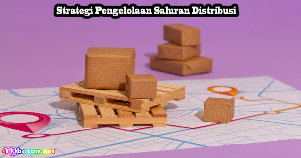 Saluran Distribusi: Fungsi, Manfaat & Jenisnya, Simak di Sini 3 Strategi Pengelolaan Saluran Distribusi