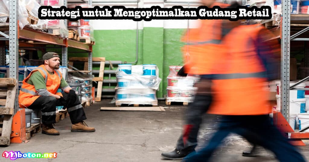 Gudang Retail: Apa Itu, Fungsi, Manfaat, & Peran Bisnisnya 3 Strategi untuk Mengoptimalkan Gudang Retail