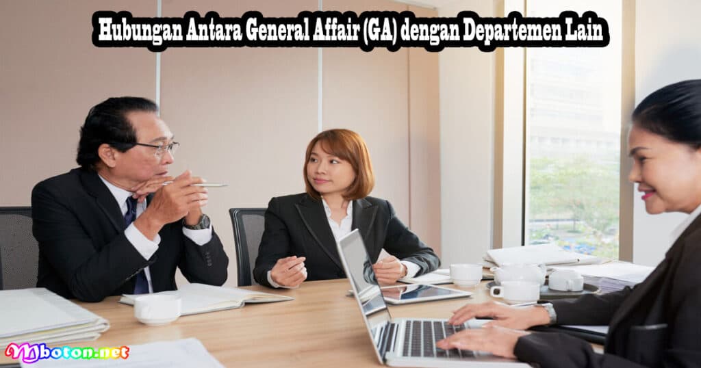 Mengenal General Affair (GA): Apa Itu, Fungsi, Manfaat dan Tanggung Jawabnya 5 Hubungan Antara General Affair (GA) dengan Departemen Lain