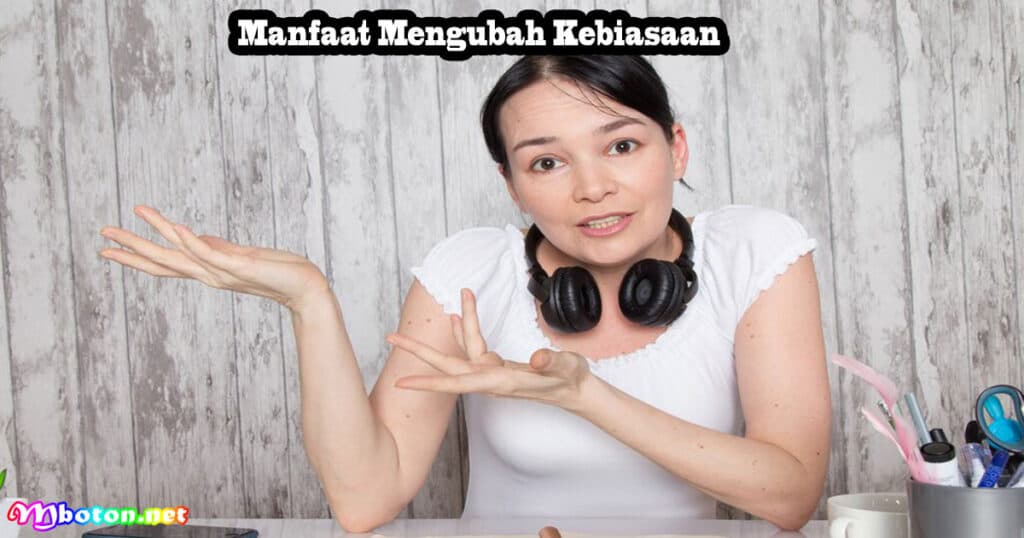 7 Kebiasaan Menghambat Kesuksesan dampak Besar 4 Manfaat Mengubah Kebiasaan