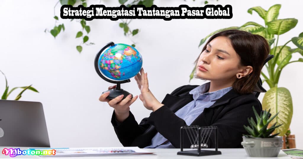Tips Beberapa Strategi Ideal Memasuki Pasar Global 3 Strategi Mengatasi Tantangan Pasar Global