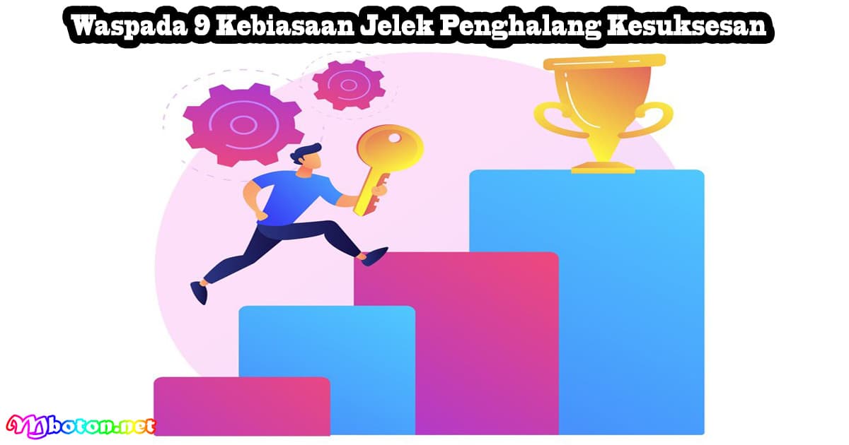 Waspada 9 Kebiasaan Jelek Penghalang Kesuksesan 8 Waspada 9 Kebiasaan Jelek Penghalang Kesuksesan