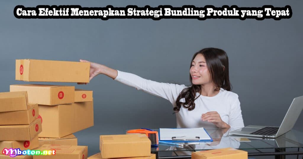 Strategi Bundling Produk: Manfaat, Jenis, dan Penjualan Efektif 4 Cara Efektif Menerapkan Strategi Bundling Produk yang Tepat