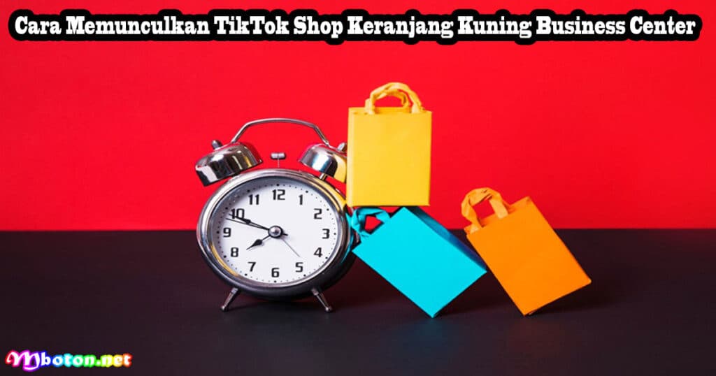 Cara Daftar TikTok Shop Keranjang Kuning Business Center 4 Cara Memunculkan TikTok Shop Keranjang Kuning Business Center