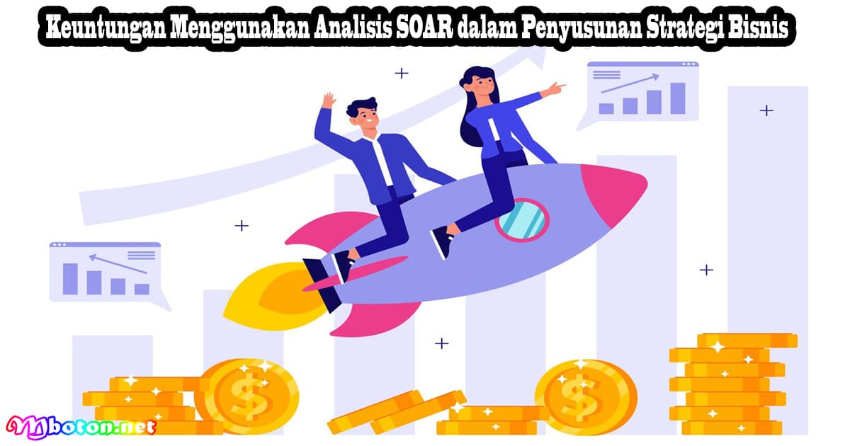 Keuntungan Menggunakan Analisis SOAR dalam Penyusunan Strategi Bisnis 6 Keuntungan Menggunakan Analisis SOAR dalam Penyusunan Strategi Bisnis