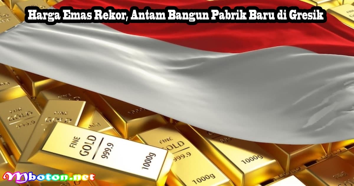 Harga Emas Rekor, Antam Bangun Pabrik Baru di Gresik 5 Harga Emas Rekor, Antam Bangun Pabrik Baru di Gresik