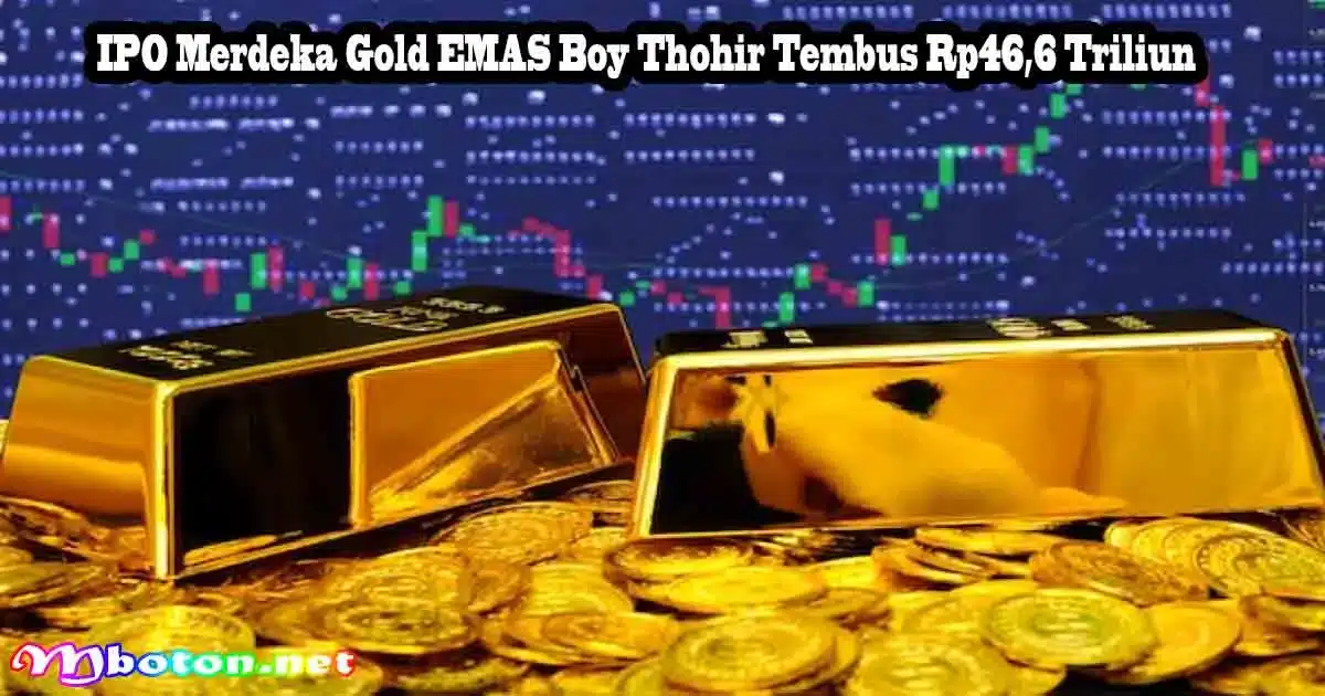 IPO Merdeka Gold EMAS Boy Thohir Tembus Rp46,6 Triliun 6 IPO Merdeka Gold EMAS Boy Thohir Tembus Rp46,6 Triliun
