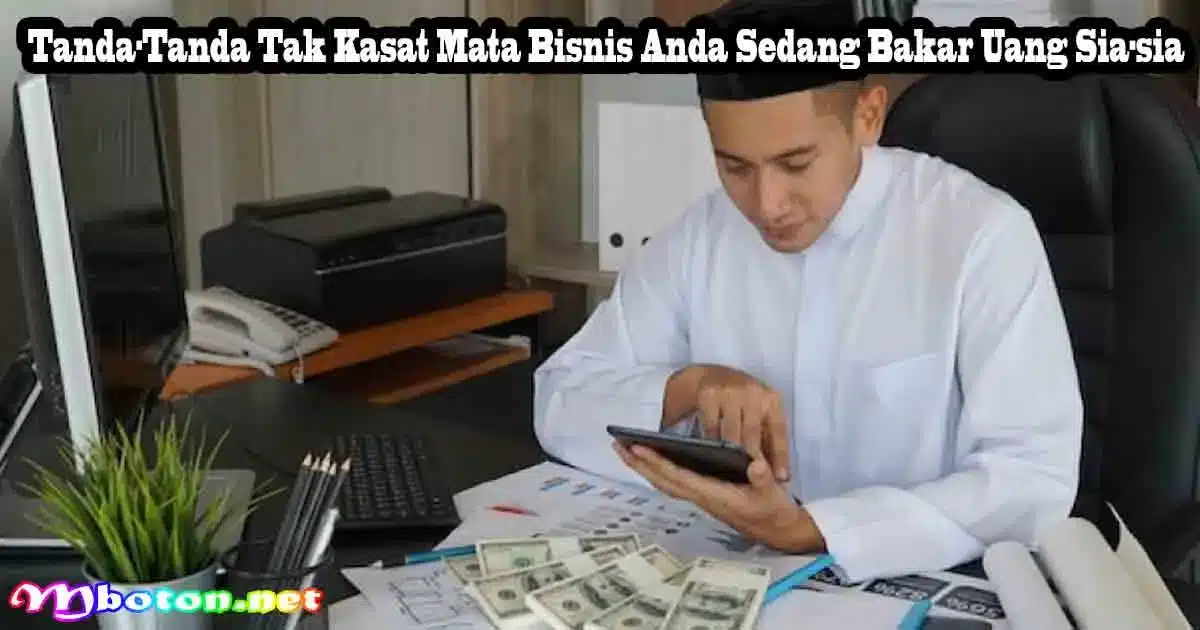 Waspada! 7 Tanda Bisnis Anda Bakar Uang Sia-sia 1 Tanda-Tanda Tak Kasat Mata Bisnis Anda Sedang Bakar Uang Sia-sia