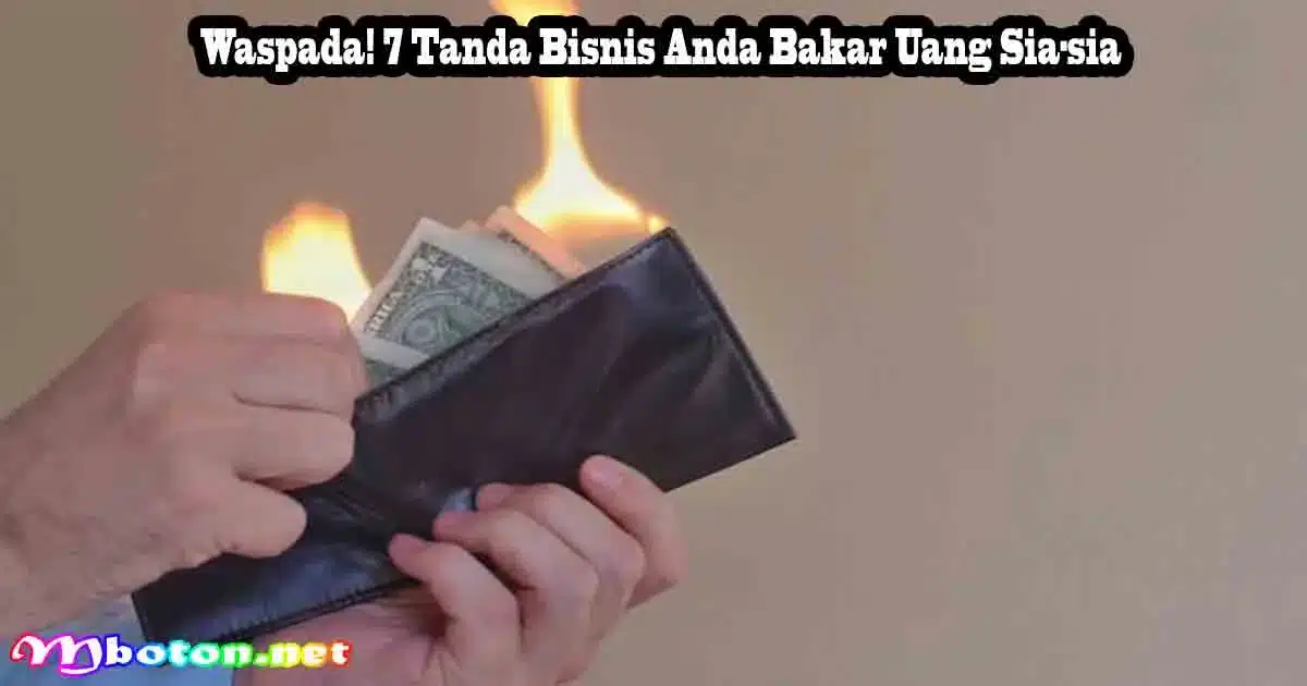 Waspada! 7 Tanda Bisnis Anda Bakar Uang Sia-sia 8 Waspada! 7 Tanda Bisnis Anda Bakar Uang Sia-sia