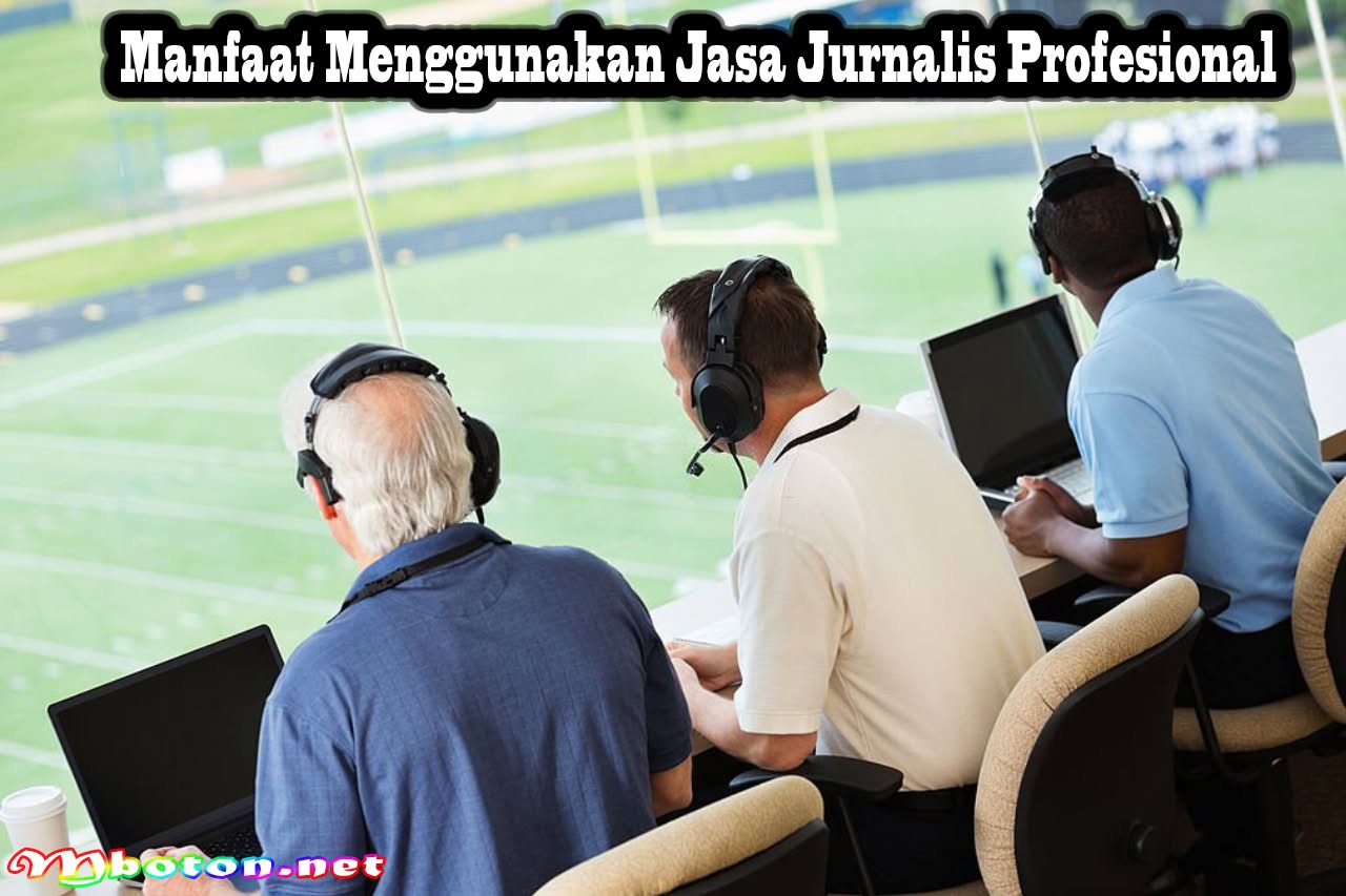 Manfaat Menggunakan Jasa Jurnalis Profesional