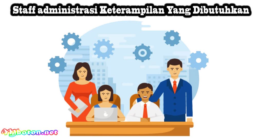 Staff Administrasi: Apa Itu, Tugas, Skills, Gaji dan Karirnya 2 Staff administrasi Keterampilan Yang Dibutuhkan