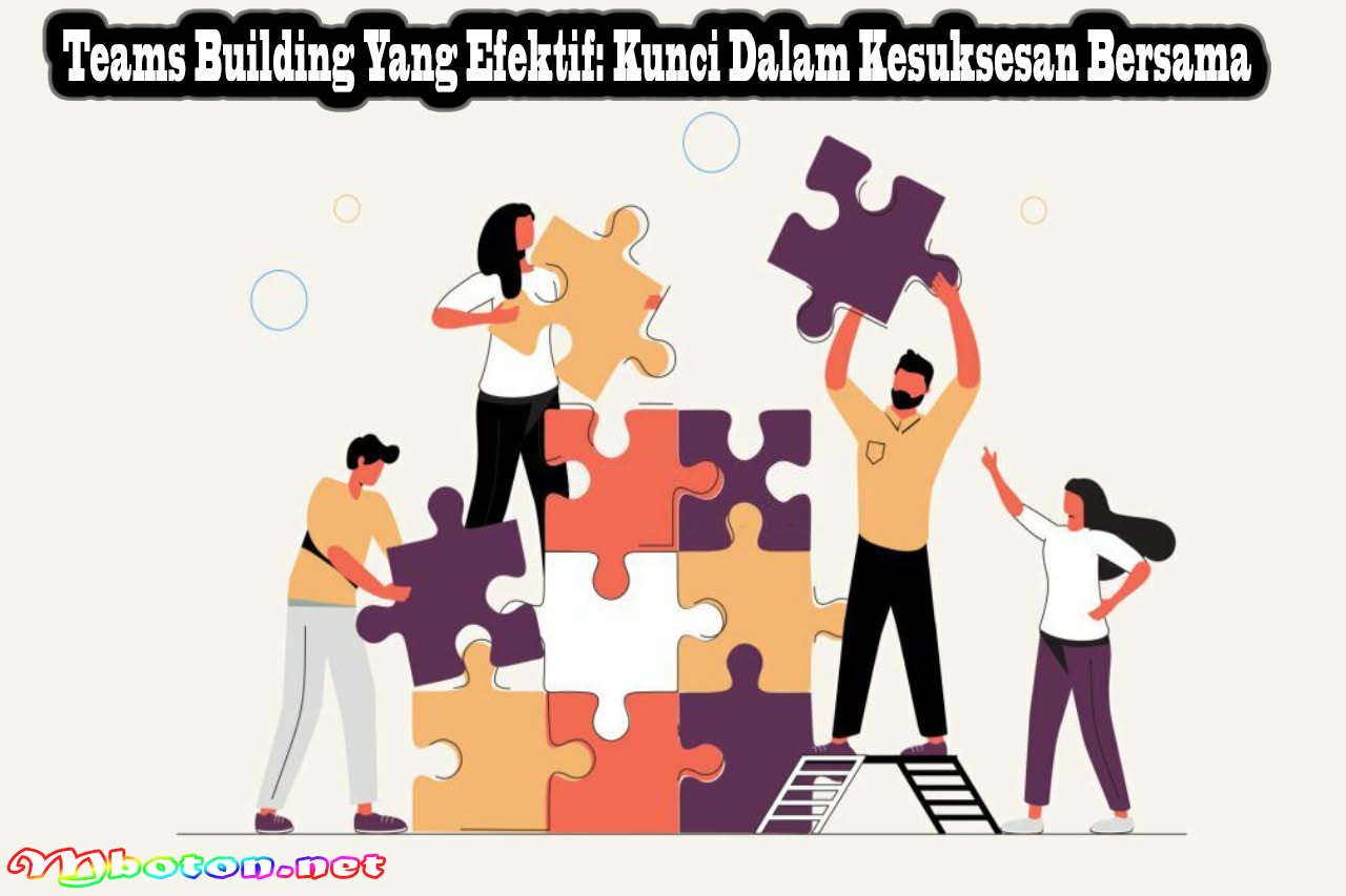 Teams Building Yang Efektif: Kunci Dalam Kesuksesan Bersama