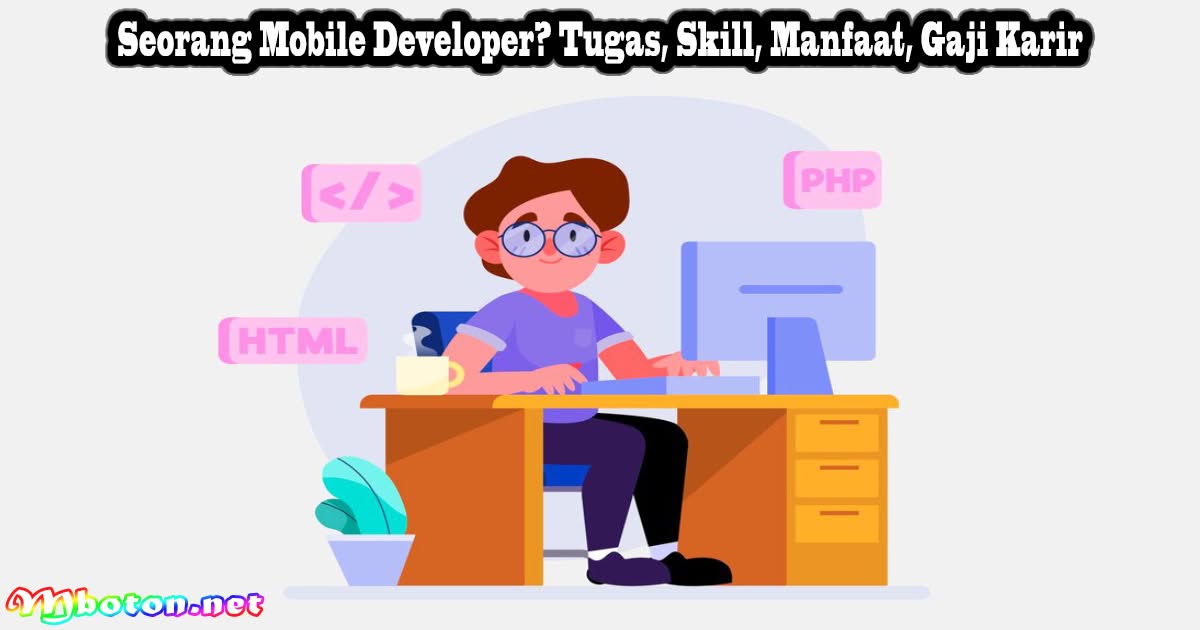Seorang Mobile Developer? Tugas, Skill, Manfaat, Gaji Karir