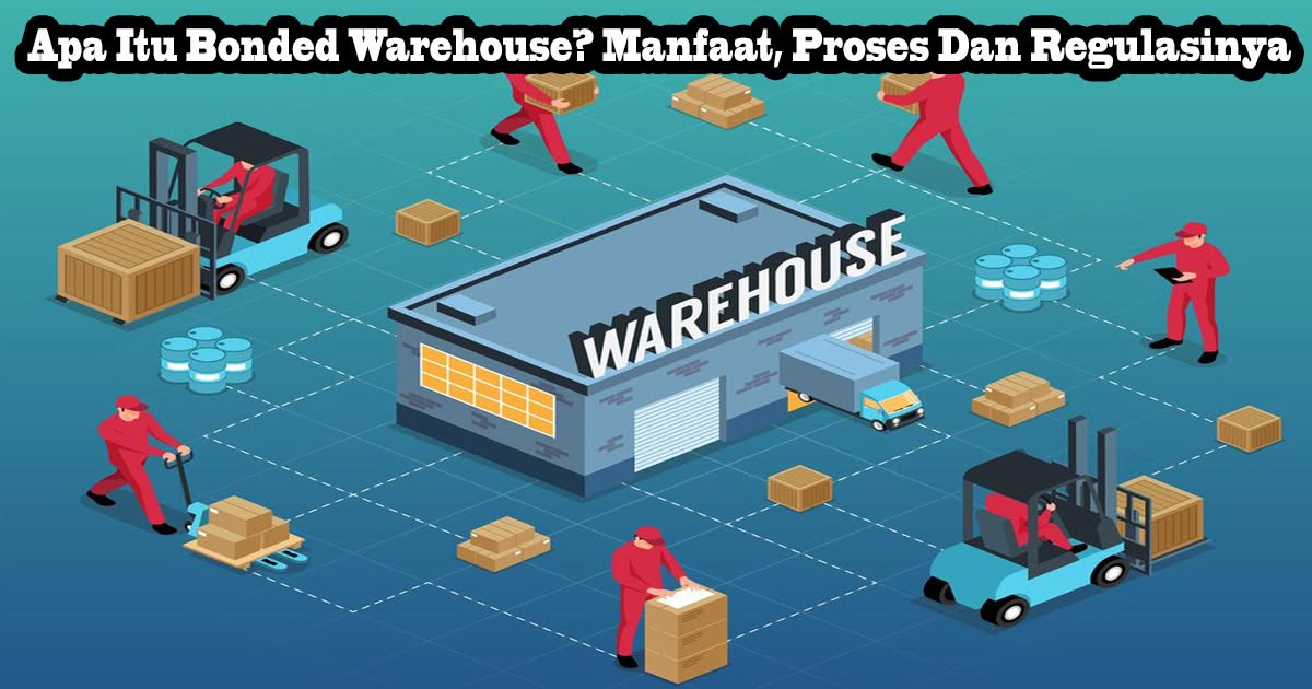 Apa Itu Bonded Warehouse? Manfaat, Proses Dan Regulasinya 4 Apa Itu Bonded Warehouse? Manfaat, Proses Dan Regulasinya