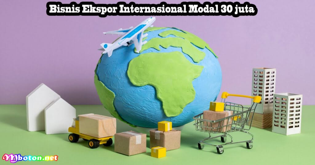 Punya Modal 30 Juta++ Anda Bisa Membuka Bisnis Ini! 2 Bisnis Ekspor Internasional Modal 30 juta