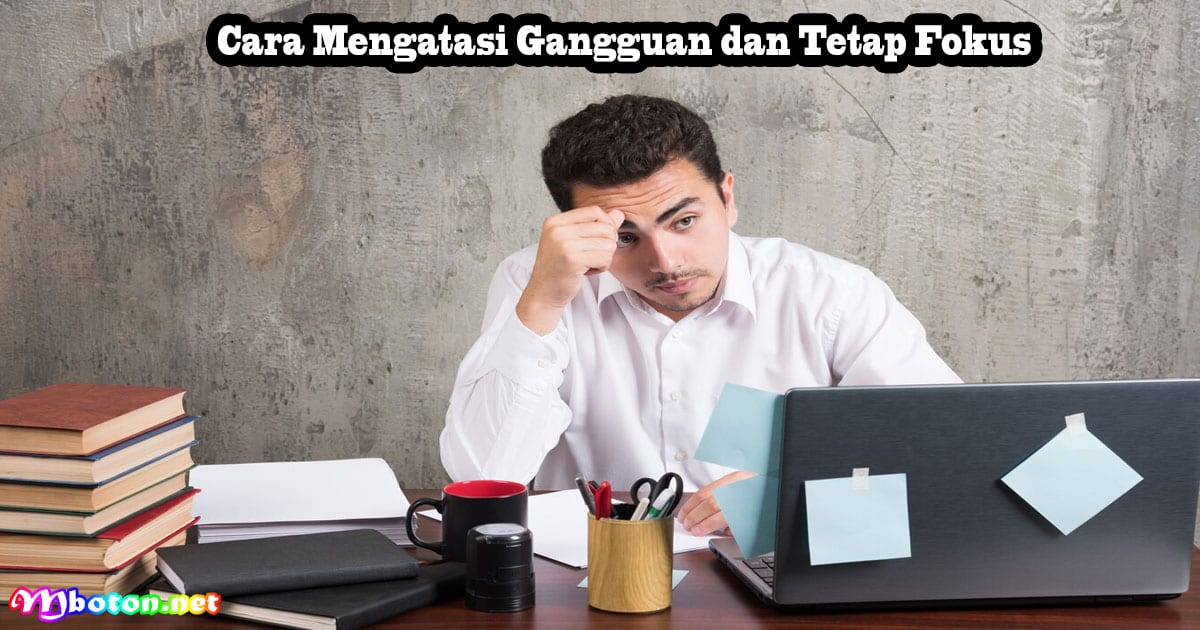 8 Hindari Hal Yang Mendistraksi Logajadi Orang Kaya 4 Cara Mengatasi Gangguan dan Tetap Fokus