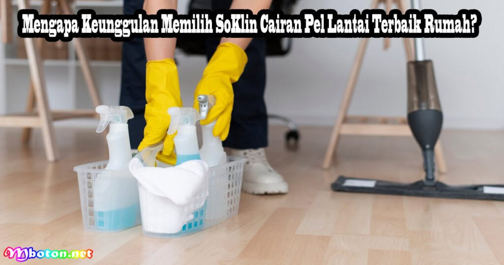 13 SoKlin & 5 Alat Pel Lantai Terbaik Yang Populer 1 Mengapa Keunggulan Memilih SoKlin Cairan Pel Lantai Terbaik Rumah?