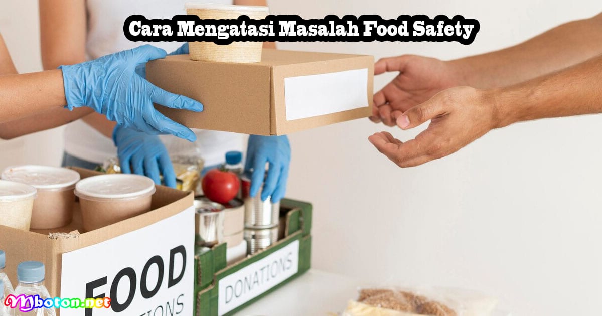 Food Safety: Pengertian, Manfaat, dan Penerapannya 3 Cara Mengatasi Masalah Food Safety