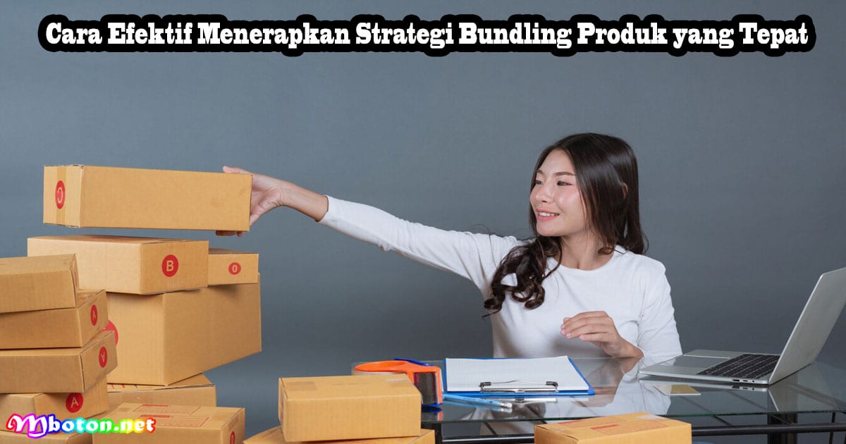 Strategi Bundling Produk: Manfaat, Jenis, dan Penjualan Efektif 4 Cara Efektif Menerapkan Strategi Bundling Produk yang Tepat