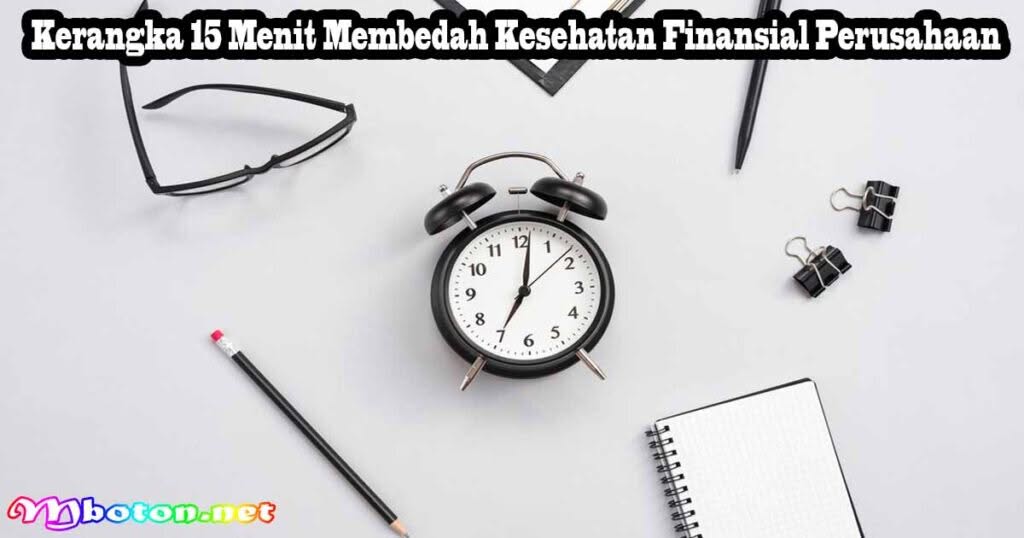 Cara Cepat Membaca Laporan Keuangan Dalam 15 Menit 1 Kerangka 15 Menit Membedah Kesehatan Finansial Perusahaan